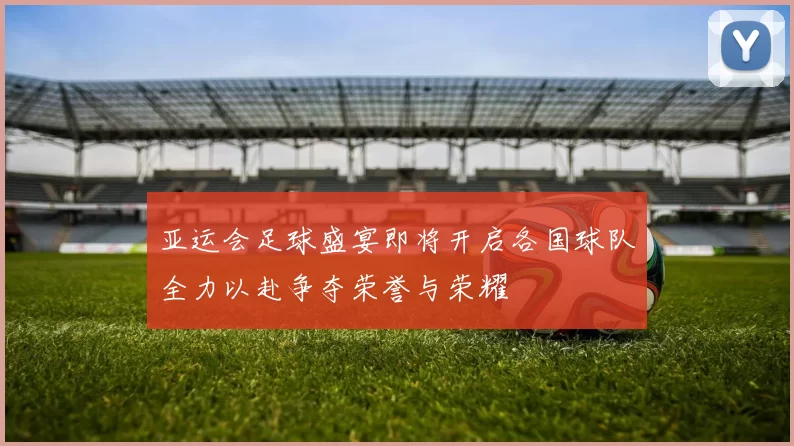 亚运会足球盛宴即将开启各国球队全力以赴争夺荣誉与荣耀
