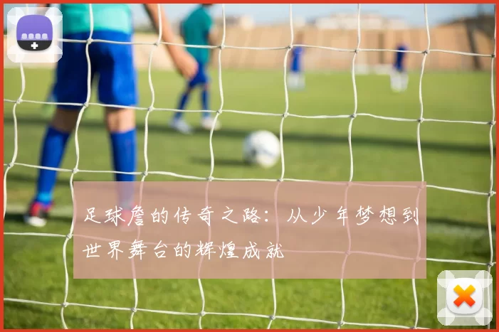 足球詹的传奇之路：从少年梦想到世界舞台的辉煌成就