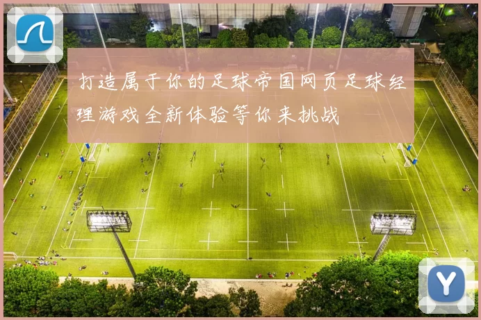 打造属于你的足球帝国网页足球经理游戏全新体验等你来挑战