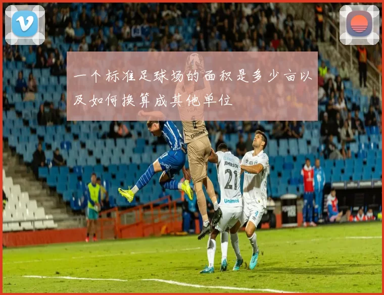 一个标准足球场的面积是多少亩以及如何换算成其他单位