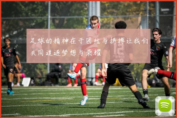 足球的精神在于团结与拼搏让我们共同追逐梦想与荣耀